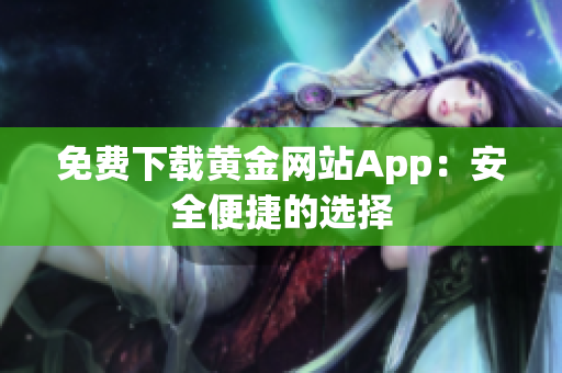 免费下载黄金网站App：安全便捷的选择