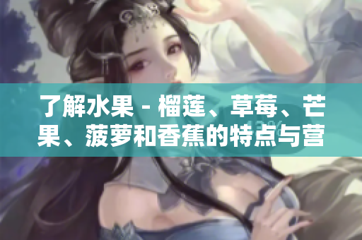 了解水果 - 榴莲、草莓、芒果、菠萝和香蕉的特点与营养