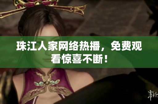 珠江人家网络热播，免费观看惊喜不断！