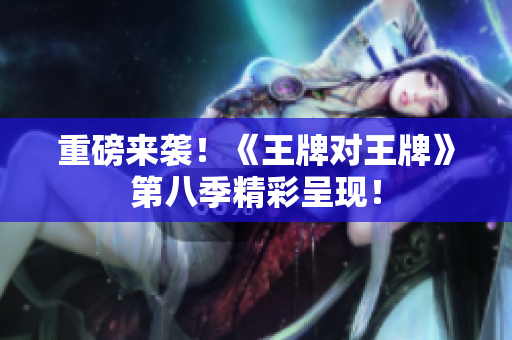 重磅来袭！《王牌对王牌》第八季精彩呈现！