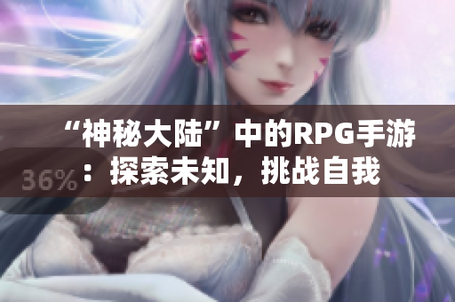 “神秘大陆”中的RPG手游：探索未知，挑战自我