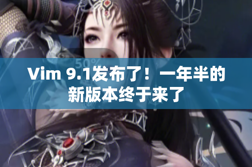 Vim 9.1发布了！一年半的新版本终于来了