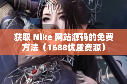 获取 Nike 网站源码的免费方法（1688优质资源）