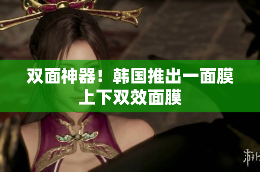 双面神器！韩国推出一面膜上下双效面膜