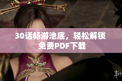 30话畅游池底，轻松解锁  免费PDF下载