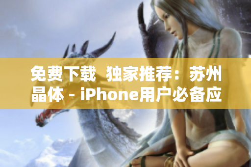 免费下载  独家推荐：苏州晶体 - iPhone用户必备应用
