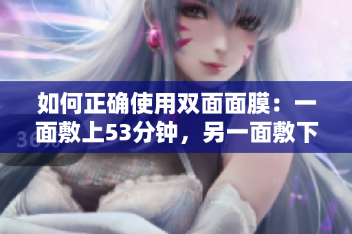 如何正确使用双面面膜：一面敷上53分钟，另一面敷下去