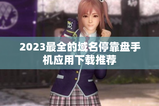 2023最全的域名停靠盘手机应用下载推荐