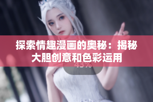 探索情趣漫画的奥秘：揭秘大胆创意和色彩运用