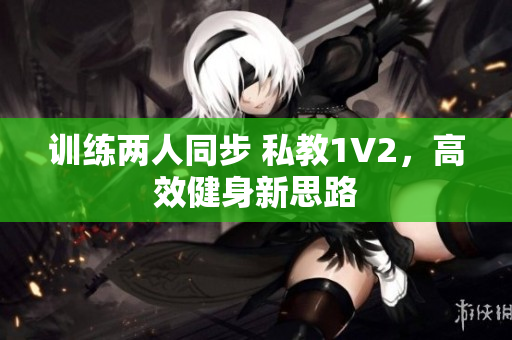 训练两人同步 私教1V2，高效健身新思路