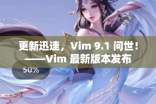 更新迅速，Vim 9.1 问世！——Vim 最新版本发布