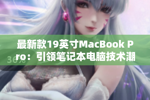 最新款19英寸MacBook Pro：引领笔记本电脑技术潮流