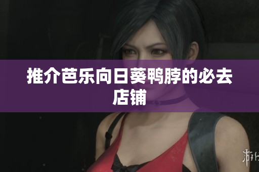 推介芭乐向日葵鸭脖的必去店铺