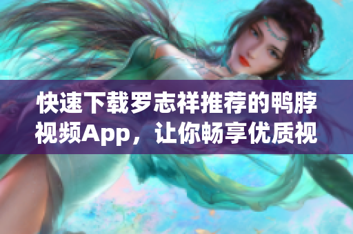 快速下载罗志祥推荐的鸭脖视频App，让你畅享优质视频！