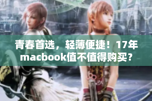 青春首选，轻薄便捷！17年macbook值不值得购买？