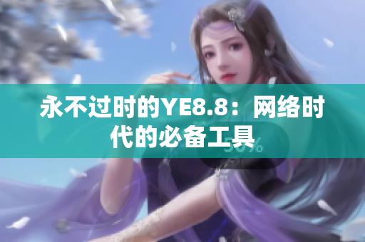 永不过时的YE8.8：网络时代的必备工具