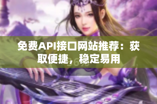 免费API接口网站推荐：获取便捷，稳定易用