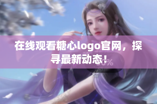 在线观看糖心logo官网，探寻最新动态！