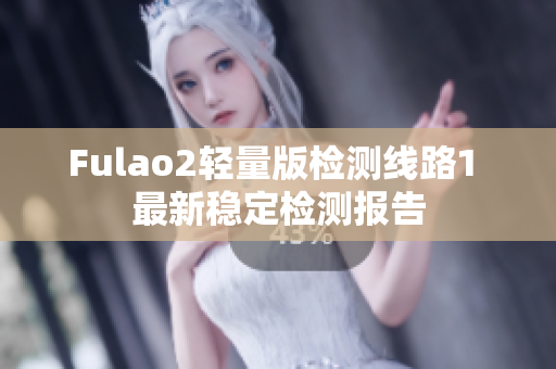 Fulao2轻量版检测线路1 最新稳定检测报告