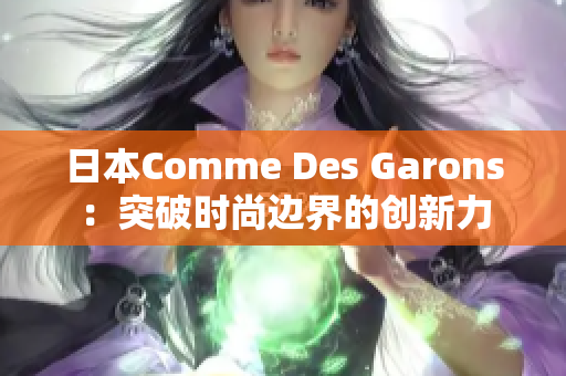 日本Comme Des Garons：突破时尚边界的创新力