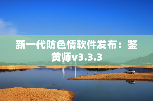 新一代防色情软件发布：鉴黄师v3.3.3