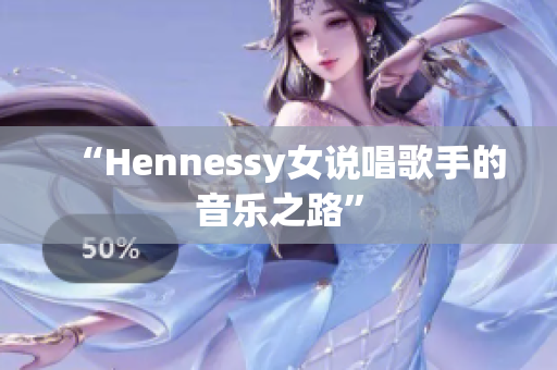 “Hennessy女说唱歌手的音乐之路”