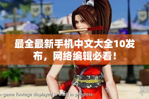 最全最新手机中文大全10发布，网络编辑必看！