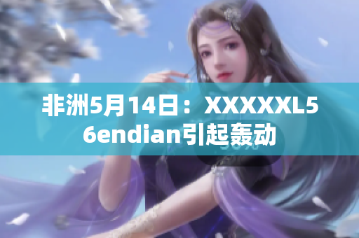 非洲5月14日：XXXXXL56endian引起轰动