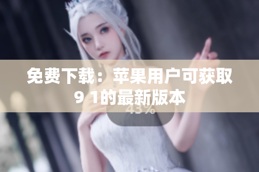 免费下载：苹果用户可获取9 1的最新版本