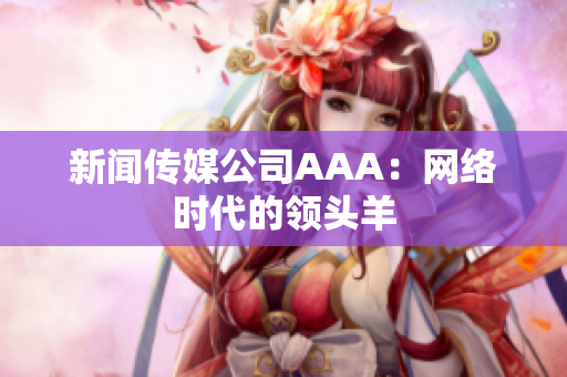 新闻传媒公司AAA：网络时代的领头羊