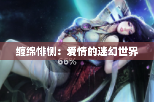 缠绵悱恻：爱情的迷幻世界