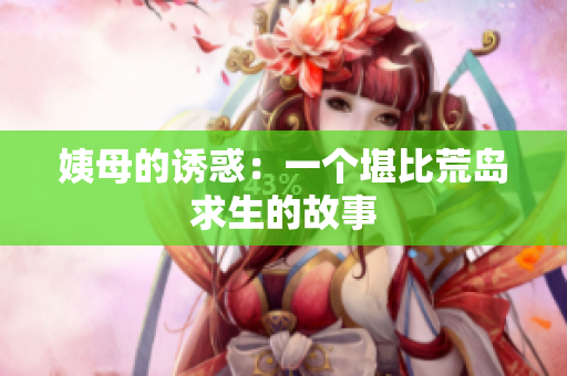 姨母的诱惑：一个堪比荒岛求生的故事