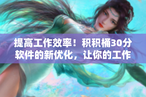 提高工作效率！积积桶30分软件的新优化，让你的工作更轻松