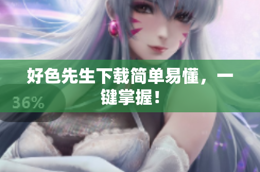 好色先生下载简单易懂，一键掌握！