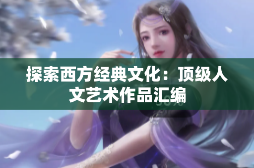 探索西方经典文化：顶级人文艺术作品汇编