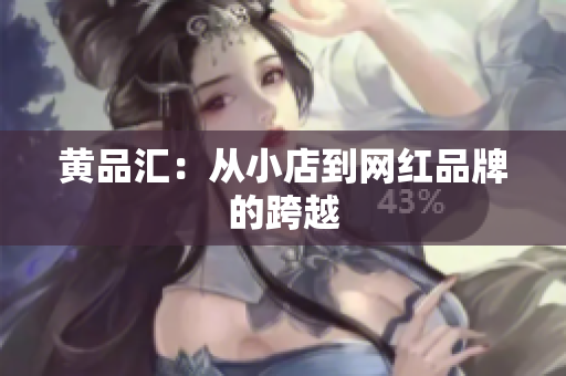 黄品汇：从小店到网红品牌的跨越