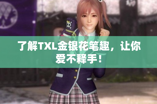 了解TXL金银花笔趣，让你爱不释手！