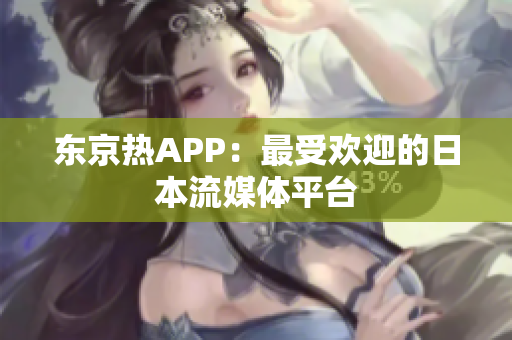 东京热APP：最受欢迎的日本流媒体平台
