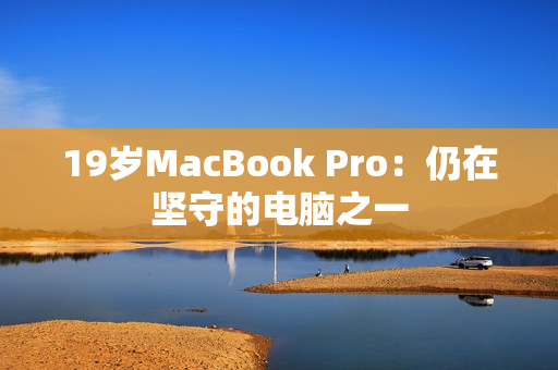 19岁MacBook Pro：仍在坚守的电脑之一