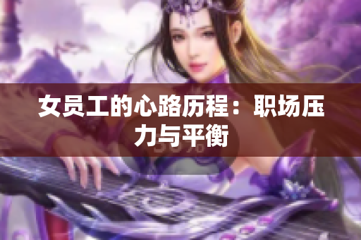 女员工的心路历程：职场压力与平衡