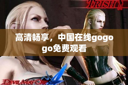 高清畅享，中国在线gogogo免费观看
