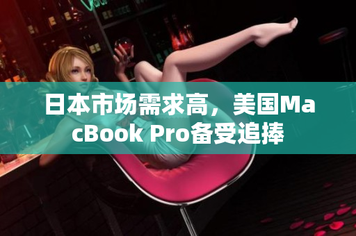日本市场需求高，美国MacBook Pro备受追捧
