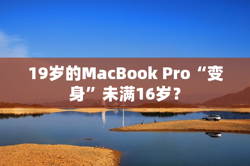 19岁的MacBook Pro“变身”未满16岁？