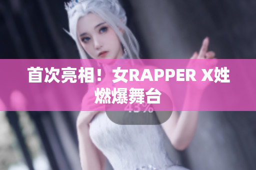 首次亮相！女RAPPER X姓燃爆舞台