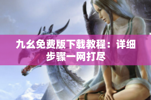 九幺免费版下载教程：详细步骤一网打尽