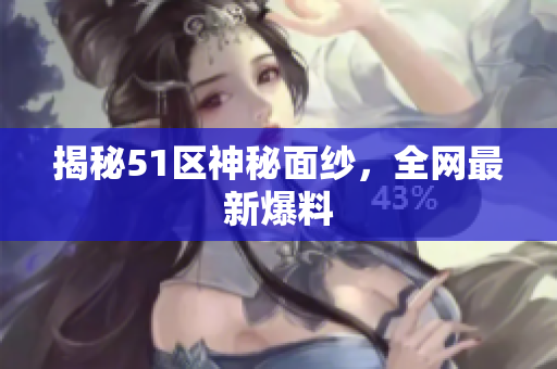 揭秘51区神秘面纱，全网最新爆料