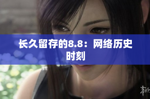长久留存的8.8：网络历史时刻