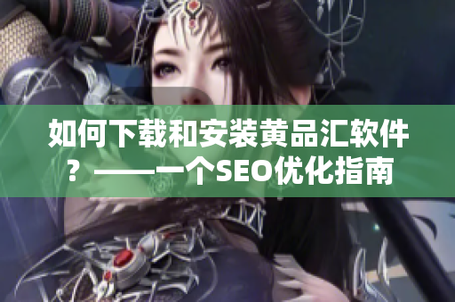 如何下载和安装黄品汇软件？——一个SEO优化指南
