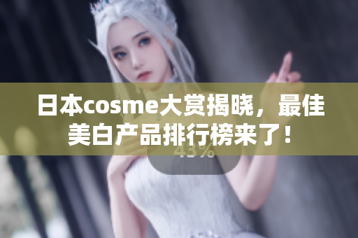 日本cosme大赏揭晓，最佳美白产品排行榜来了！