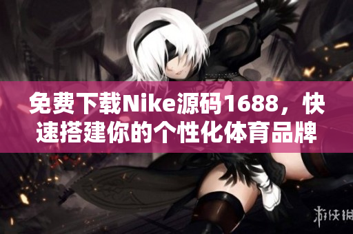 免费下载Nike源码1688，快速搭建你的个性化体育品牌网站